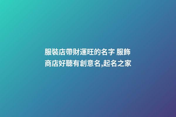 服裝店帶財運旺的名字 服飾商店好聽有創意名,起名之家-第1張-店鋪起名-玄機派
